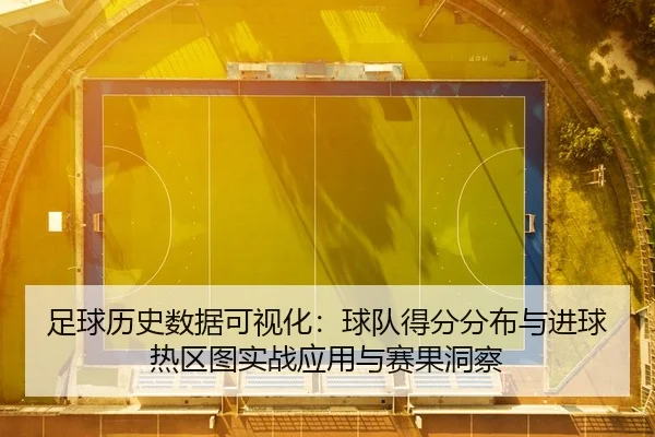 足球历史数据可视化：球队得分分布与进球热区图实战应用与赛果洞察